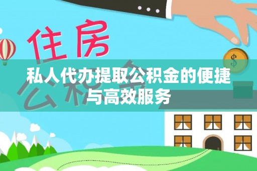 斗门私人代办提取公积金的便捷与高效服务