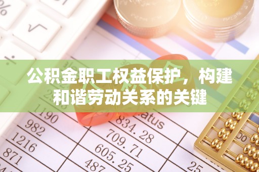 斗门公积金职工权益保护，构建和谐劳动关系的关键