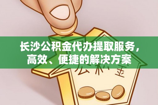 斗门长沙公积金代办提取服务，高效、便捷的解决方案
