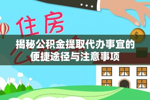 斗门揭秘公积金提取代办事宜的便捷途径与注意事项