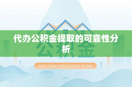 斗门代办公积金提取的可靠性分析