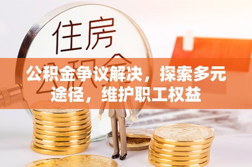 斗门公积金争议解决，探索多元途径，维护职工权益