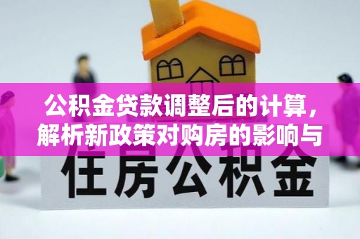 斗门公积金贷款调整后的计算，解析新政策对购房的影响与应对策略