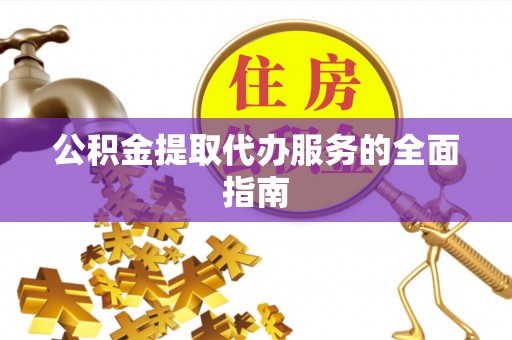 斗门公积金提取代办服务的全面指南
