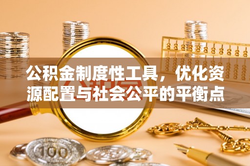 斗门公积金制度性工具，优化资源配置与社会公平的平衡点