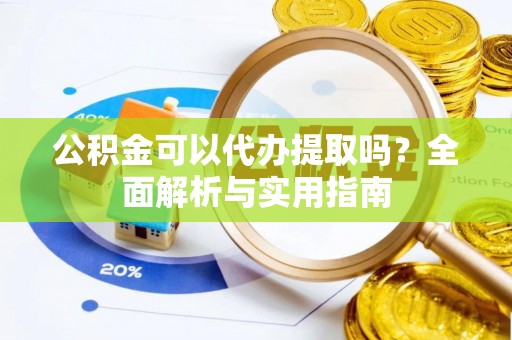 斗门公积金可以代办提取吗？全面解析与实用指南