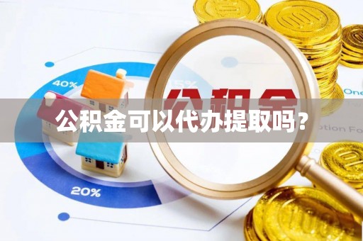 斗门公积金可以代办提取吗？