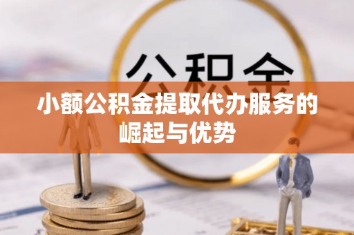 斗门小额公积金提取代办服务的崛起与优势