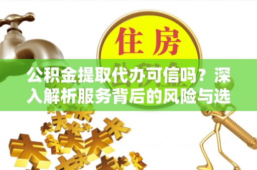 斗门公积金提取代办可信吗？深入解析服务背后的风险与选择