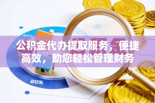 斗门公积金代办提取服务，便捷高效，助您轻松管理财务