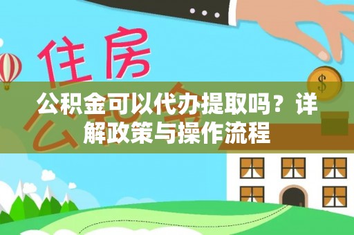斗门公积金可以代办提取吗？详解政策与操作流程