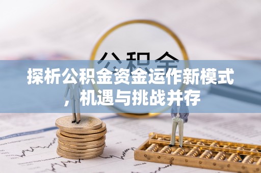 斗门探析公积金资金运作新模式，机遇与挑战并存