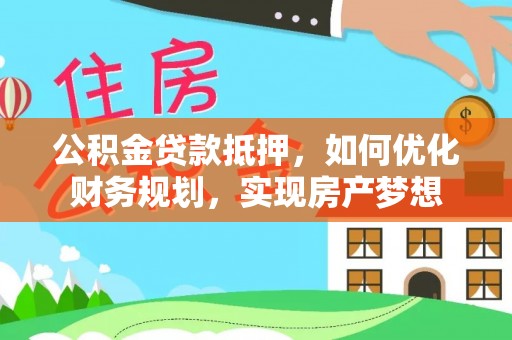 斗门公积金贷款抵押，如何优化财务规划，实现房产梦想