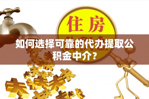 斗门如何选择可靠的代办提取公积金中介？