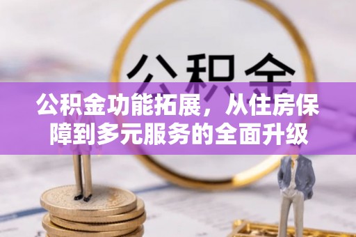 斗门公积金功能拓展，从住房保障到多元服务的全面升级