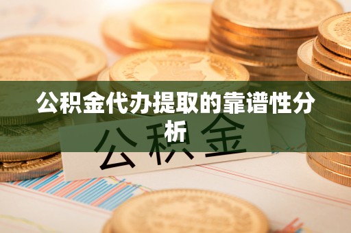 斗门公积金代办提取的靠谱性分析