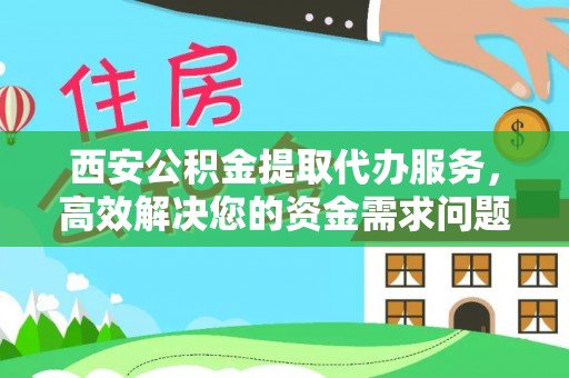 斗门西安公积金提取代办服务，高效解决您的资金需求问题