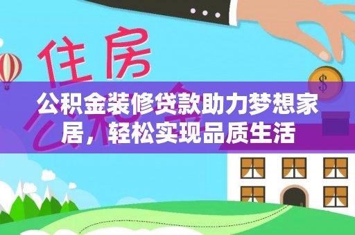 斗门公积金装修贷款助力梦想家居，轻松实现品质生活