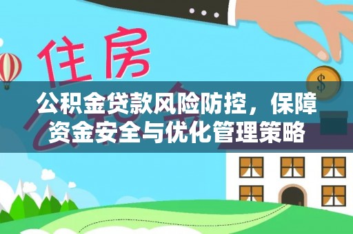 斗门公积金贷款风险防控，保障资金安全与优化管理策略