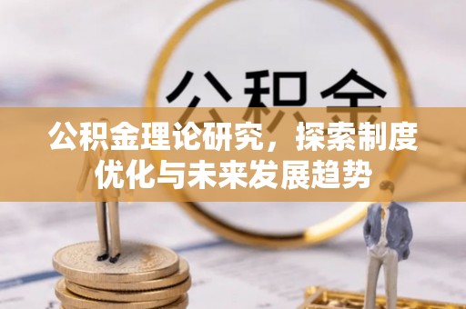 斗门公积金理论研究，探索制度优化与未来发展趋势