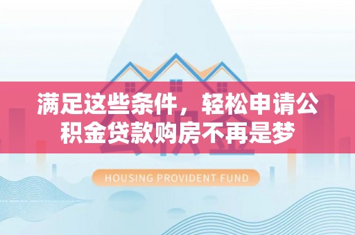 斗门满足这些条件，轻松申请公积金贷款购房不再是梦