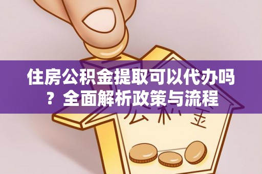 斗门住房公积金提取可以代办吗？全面解析政策与流程
