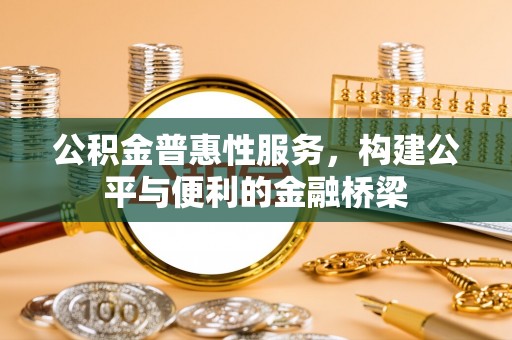斗门公积金普惠性服务，构建公平与便利的金融桥梁