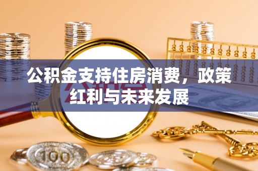 斗门公积金支持住房消费，政策红利与未来发展