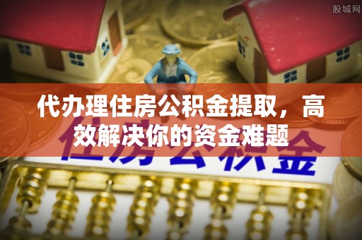 斗门代办理住房公积金提取，高效解决你的资金难题