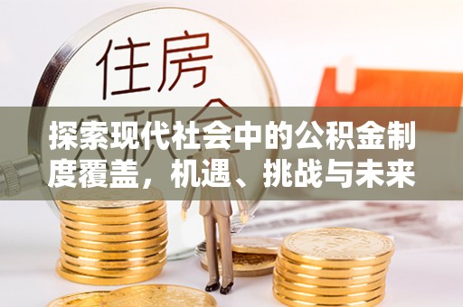 斗门探索现代社会中的公积金制度覆盖，机遇、挑战与未来展望