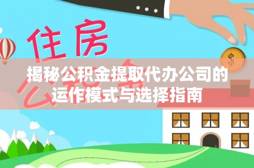 斗门揭秘公积金提取代办公司的运作模式与选择指南