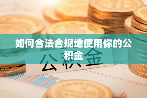 斗门如何合法合规地使用你的公积金