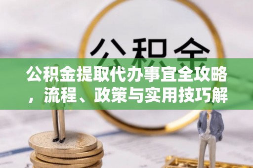 斗门公积金提取代办事宜全攻略，流程、政策与实用技巧解析