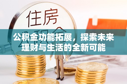 斗门公积金功能拓展，探索未来理财与生活的全新可能