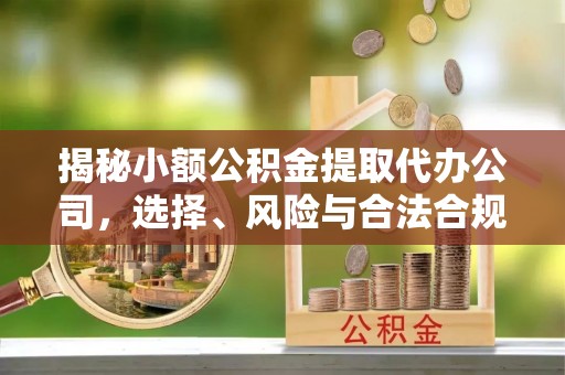 斗门揭秘小额公积金提取代办公司，选择、风险与合法合规之道