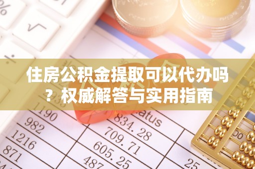 斗门住房公积金提取可以代办吗？权威解答与实用指南
