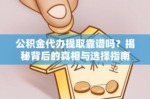 斗门公积金代办提取靠谱吗？揭秘背后的真相与选择指南