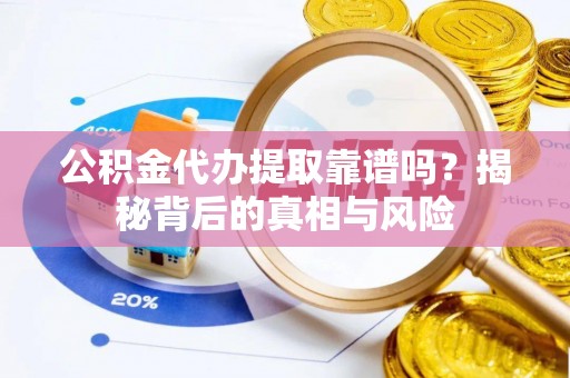 斗门公积金代办提取靠谱吗？揭秘背后的真相与风险