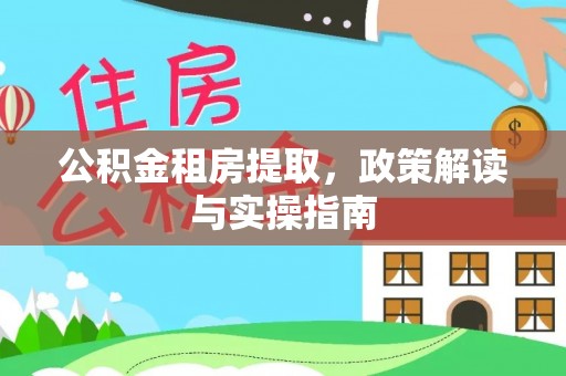 斗门公积金租房提取，政策解读与实操指南