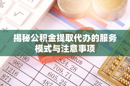 斗门揭秘公积金提取代办的服务模式与注意事项