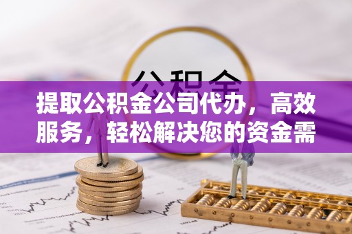 斗门提取公积金公司代办，高效服务，轻松解决您的资金需求