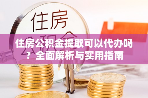 斗门住房公积金提取可以代办吗？全面解析与实用指南