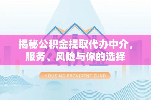 斗门揭秘公积金提取代办中介，服务、风险与你的选择