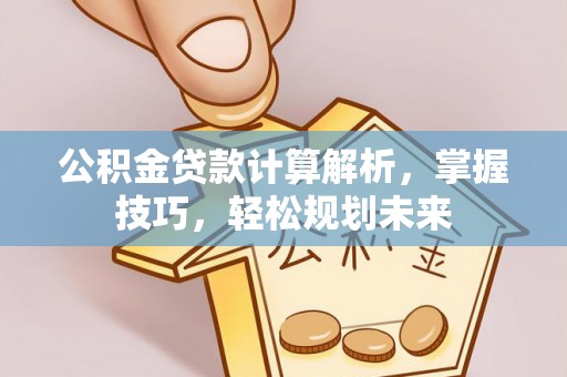 斗门公积金贷款计算解析，掌握技巧，轻松规划未来