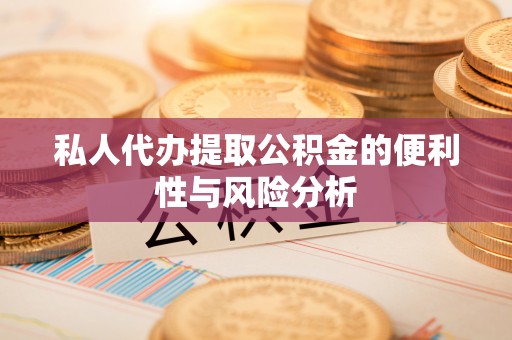 斗门私人代办提取公积金的便利性与风险分析