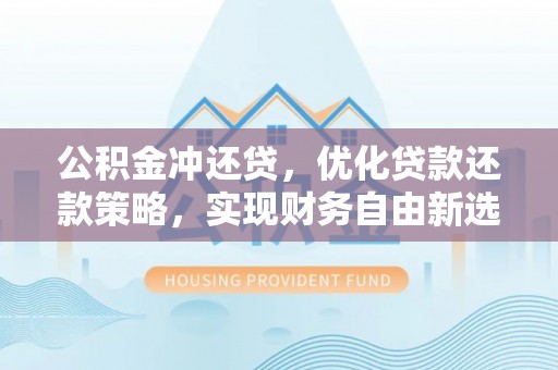 斗门公积金冲还贷，优化贷款还款策略，实现财务自由新选择