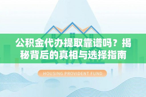 斗门公积金代办提取靠谱吗？揭秘背后的真相与选择指南